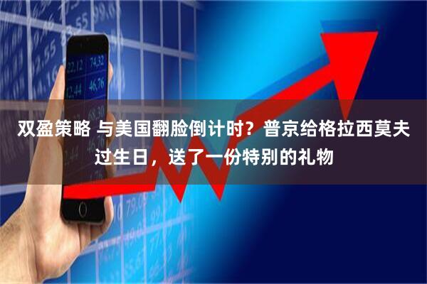 双盈策略 与美国翻脸倒计时？普京给格拉西莫夫过生日，送了一份特别的礼物