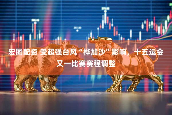 宏图配资 受超强台风“桦加沙”影响，十五运会又一比赛赛程调整