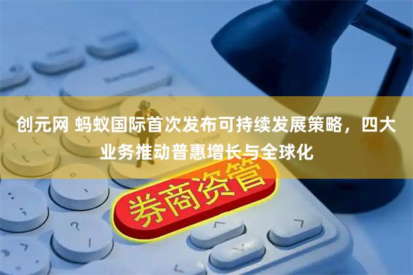 创元网 蚂蚁国际首次发布可持续发展策略，四大业务推动普惠增长与全球化