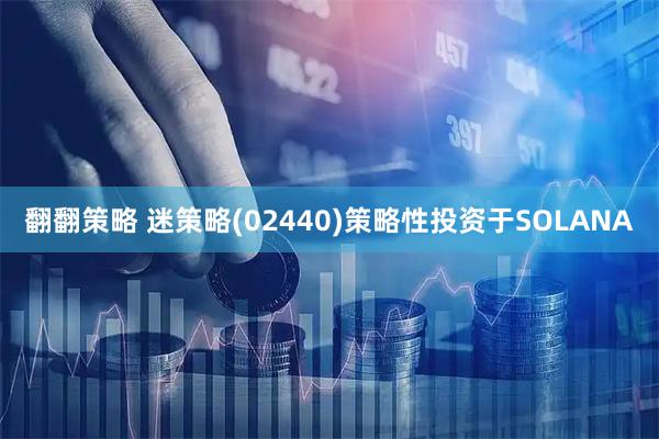 翻翻策略 迷策略(02440)策略性投资于SOLANA
