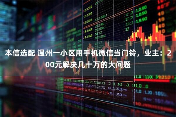 本信选配 温州一小区用手机微信当门铃，业主：200元解决几十万的大问题