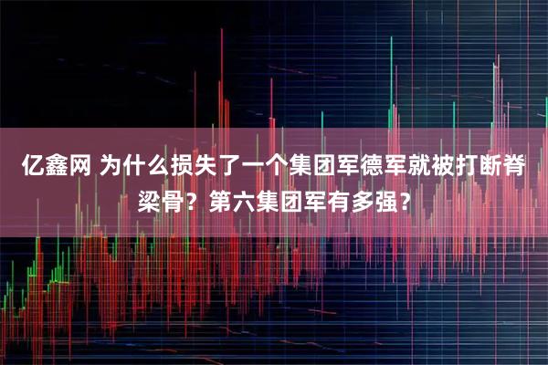亿鑫网 为什么损失了一个集团军德军就被打断脊梁骨？第六集团军有多强？
