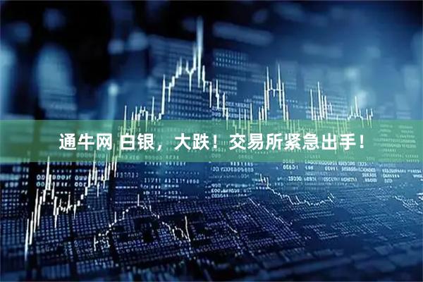 通牛网 白银，大跌！交易所紧急出手！