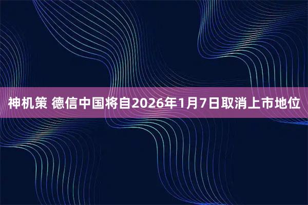 神机策 德信中国将自2026年1月7日取消上市地位