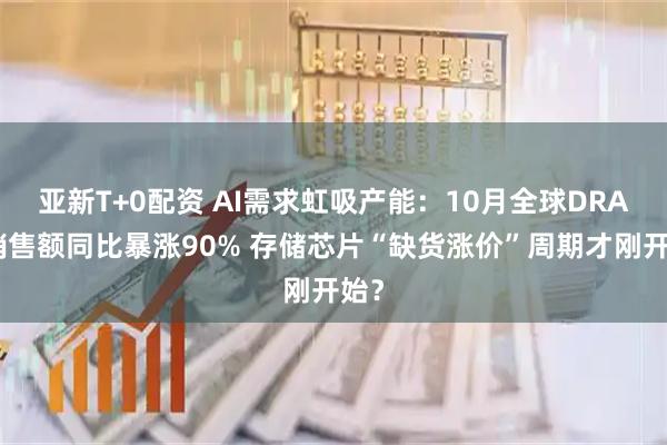 亚新T+0配资 AI需求虹吸产能：10月全球DRAM销售额同比暴涨90% 存储芯片“缺货涨价”周期才刚开始？