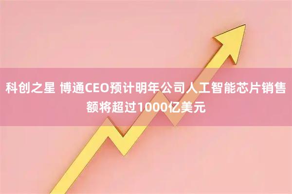 科创之星 博通CEO预计明年公司人工智能芯片销售额将超过1000亿美元
