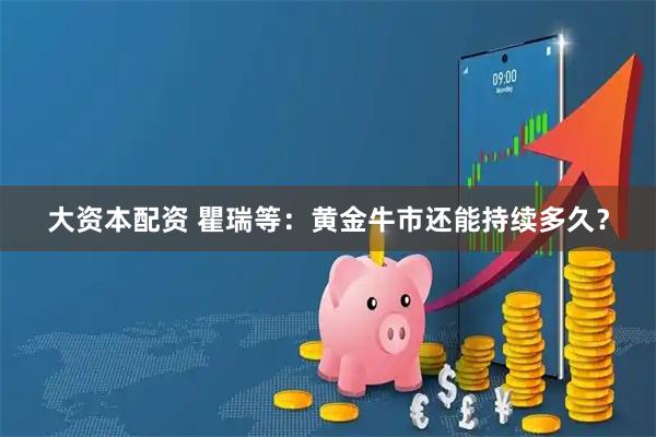 大资本配资 瞿瑞等：黄金牛市还能持续多久？